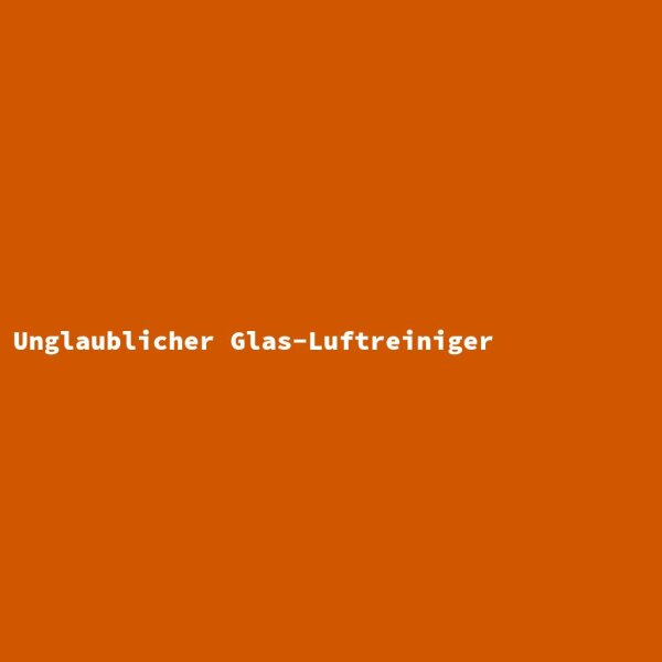 Unglaublicher Glas-Luftreiniger