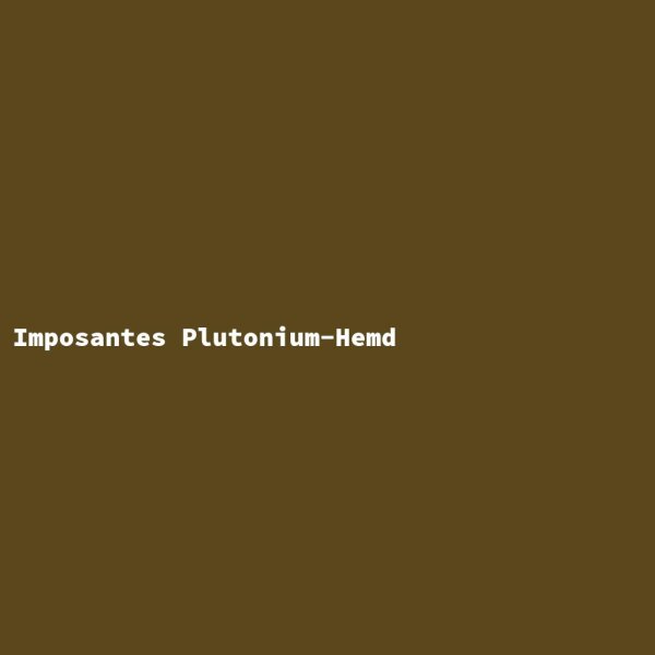 Imposantes Plutonium-Hemd